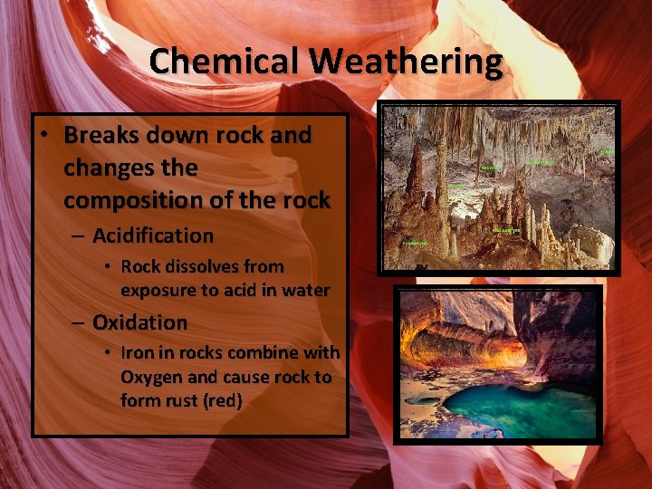 Chemical Weathering • Breaks down rock and changes the composition of the rock –