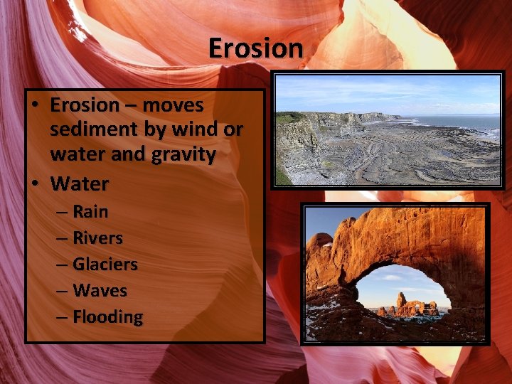 Erosion • Erosion – moves sediment by wind or water and gravity • Water