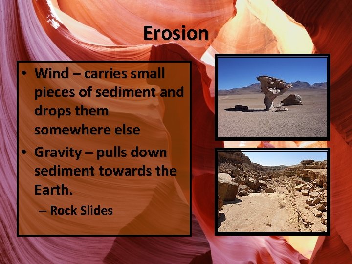 Erosion • Wind – carries small pieces of sediment and drops them somewhere else