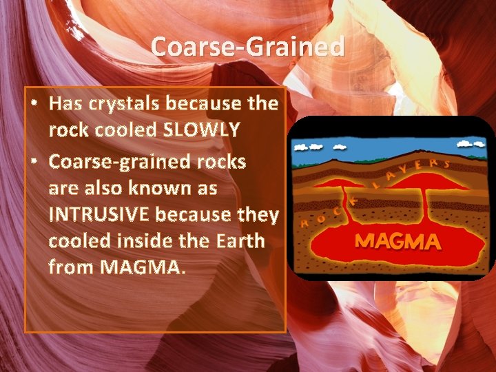 Coarse-Grained • Has crystals because the rock cooled SLOWLY • Coarse-grained rocks are also