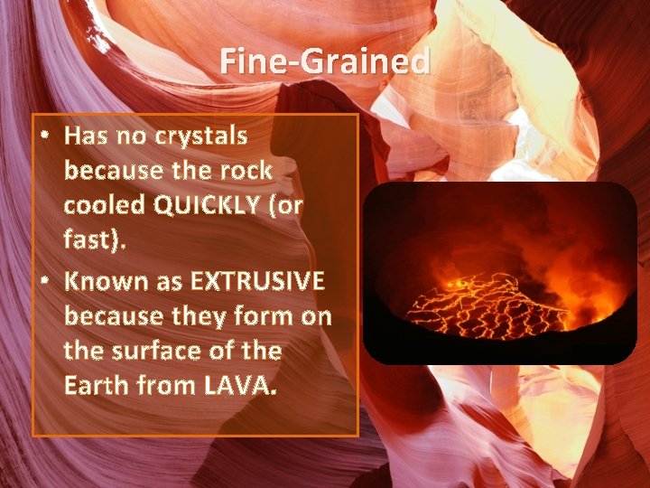 Fine-Grained • Has no crystals because the rock cooled QUICKLY (or fast). • Known
