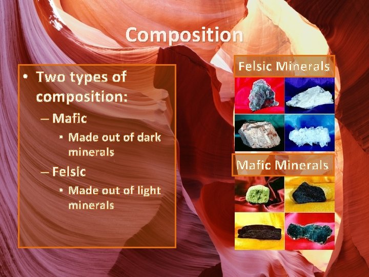 Composition • Two types of composition: Felsic Minerals – Mafic • Made out of