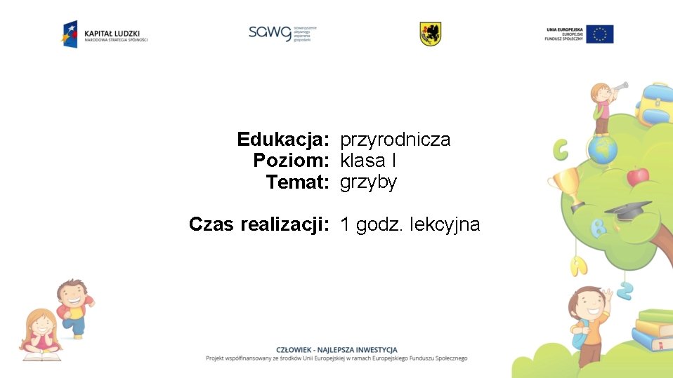 Edukacja: przyrodnicza Poziom: klasa I Temat: grzyby Czas realizacji: 1 godz. lekcyjna 