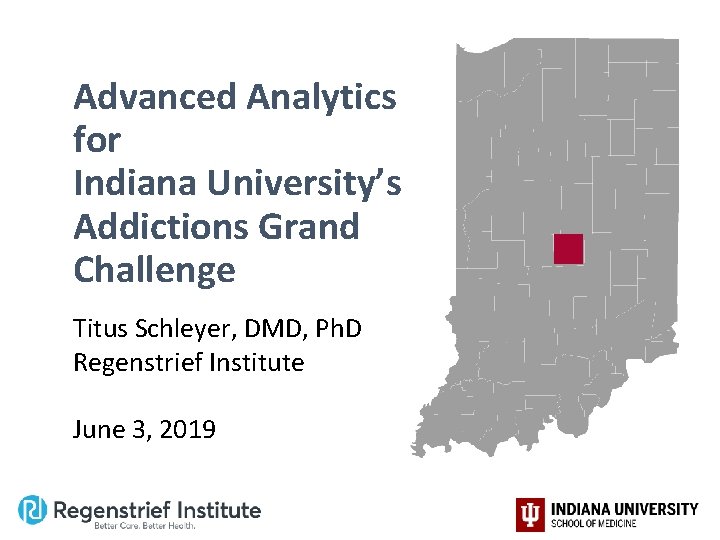Advanced Analytics for Indiana University’s Addictions Grand Challenge Titus Schleyer, DMD, Ph. D Regenstrief