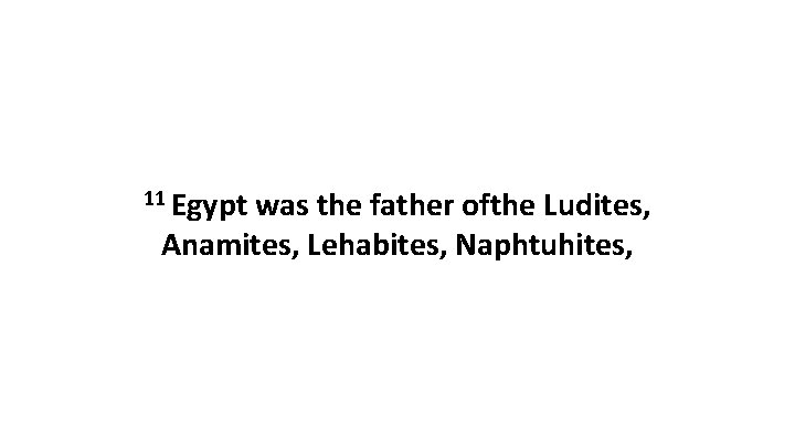 11 Egypt was the father ofthe Ludites, Anamites, Lehabites, Naphtuhites, 