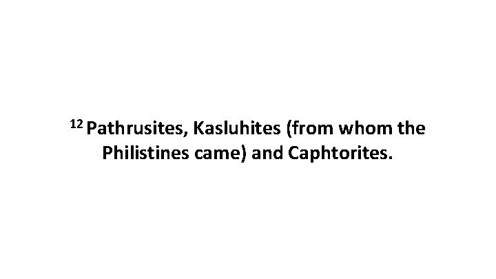 12 Pathrusites, Kasluhites (from whom the Philistines came) and Caphtorites. 