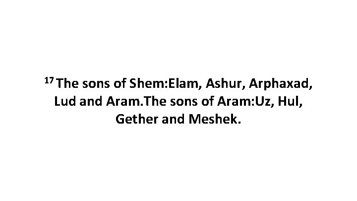 17 The sons of Shem: Elam, Ashur, Arphaxad, Lud and Aram. The sons of