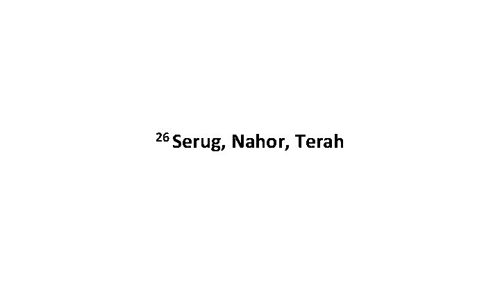 26 Serug, Nahor, Terah 