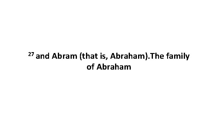 27 and Abram (that is, Abraham). The family of Abraham 