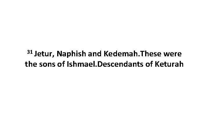 31 Jetur, Naphish and Kedemah. These were the sons of Ishmael. Descendants of Keturah