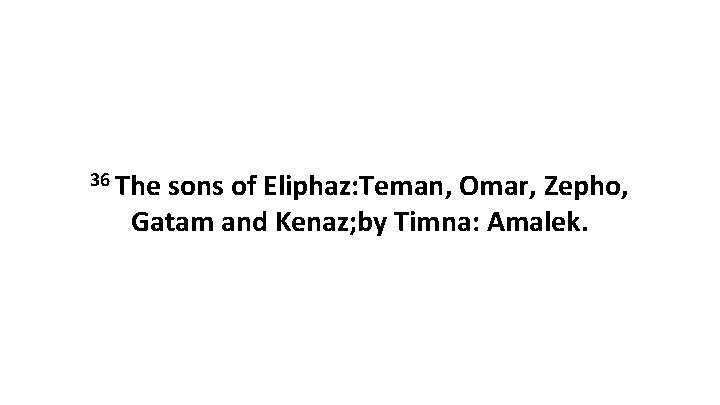 36 The sons of Eliphaz: Teman, Omar, Zepho, Gatam and Kenaz; by Timna: Amalek.