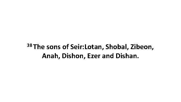 38 The sons of Seir: Lotan, Shobal, Zibeon, Anah, Dishon, Ezer and Dishan. 