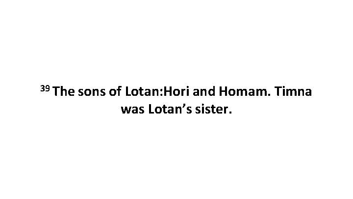 39 The sons of Lotan: Hori and Homam. Timna was Lotan’s sister. 