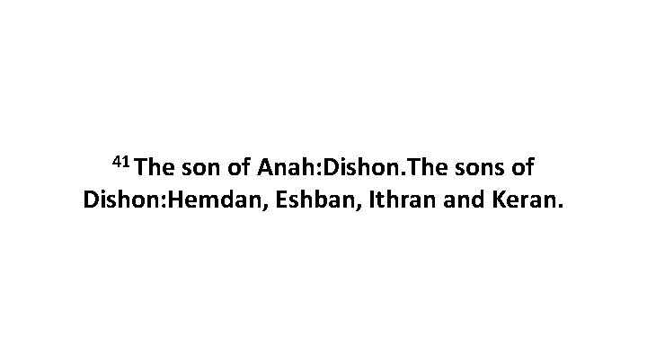 41 The son of Anah: Dishon. The sons of Dishon: Hemdan, Eshban, Ithran and