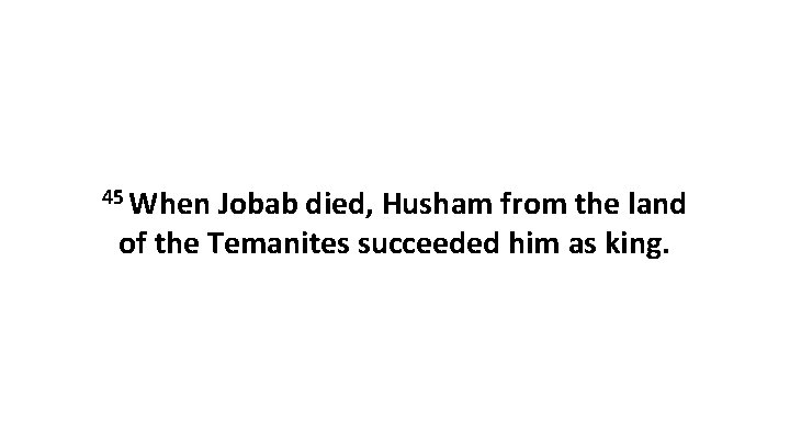 45 When Jobab died, Husham from the land of the Temanites succeeded him as