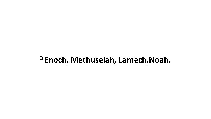 3 Enoch, Methuselah, Lamech, Noah. 