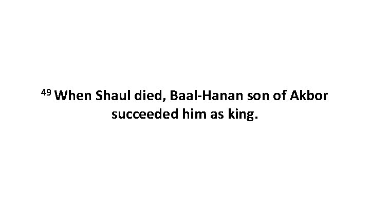 49 When Shaul died, Baal-Hanan son of Akbor succeeded him as king. 