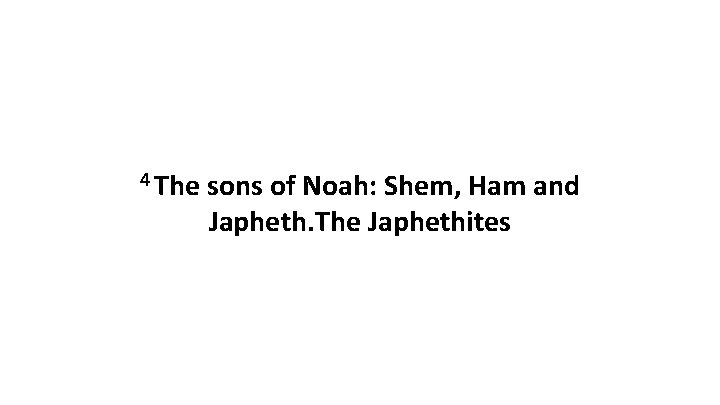 4 The sons of Noah: Shem, Ham and Japheth. The Japhethites 