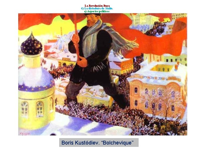 La Revolución Rusa 6) La dictadura de Stalin. a) Aspectos políticos. Boris Kustódiev. “Bolchevique”