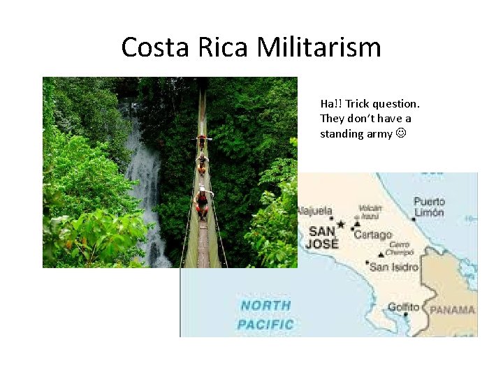 Costa Rica Militarism Ha!! Trick question. They don’t have a standing army 