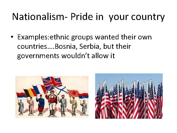 Nationalism- Pride in your country • Examples: ethnic groups wanted their own countries…. Bosnia,