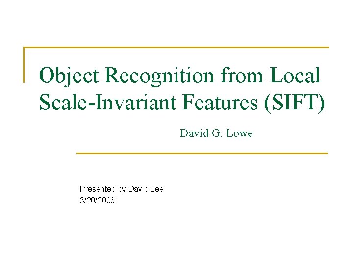 Object Recognition from Local Scale-Invariant Features (SIFT) David G. Lowe Presented by David Lee