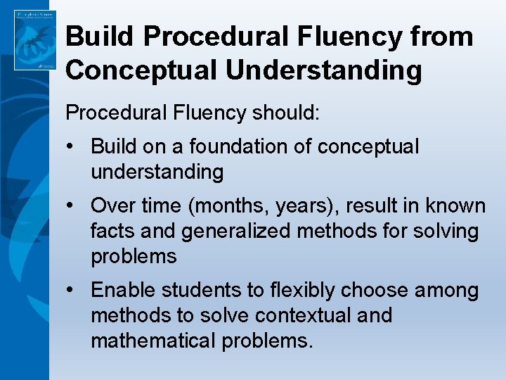 Build Procedural Fluency from Conceptual Understanding Procedural Fluency should: • Build on a foundation