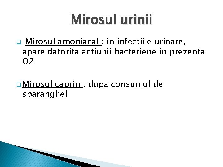 Mirosul urinii q Mirosul amoniacal : in infectiile urinare, apare datorita actiunii bacteriene in
