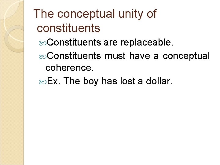 The conceptual unity of constituents Constituents are replaceable. Constituents must have a conceptual coherence.