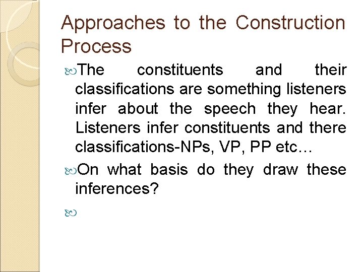 Approaches to the Construction Process The constituents and their classifications are something listeners infer