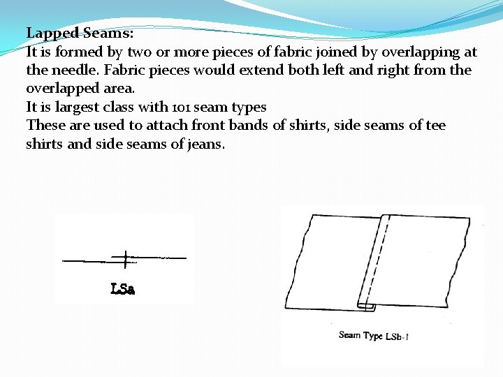 Lapped Seams: It is formed by two or more pieces of fabric joined by