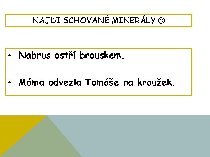 NAJDI SCHOVANÉ MINERÁLY • Nabrus ostří brouskem. • Máma odvezla Tomáše na kroužek. 