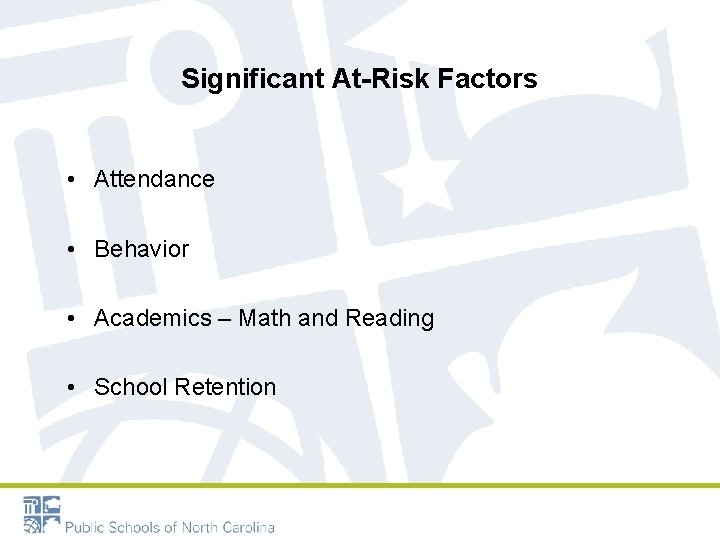 Significant At-Risk Factors • Attendance • Behavior • Academics – Math and Reading •