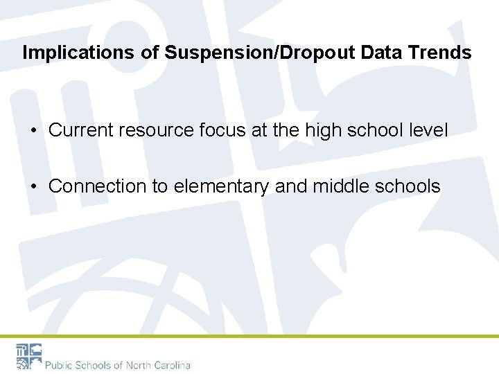 Implications of Suspension/Dropout Data Trends • Current resource focus at the high school level