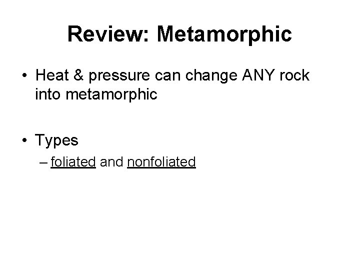 Review: Metamorphic • Heat & pressure can change ANY rock into metamorphic • Types