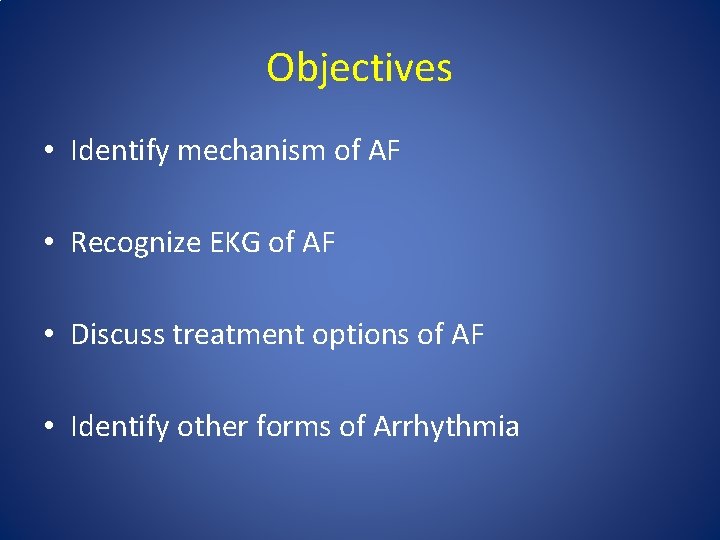 Objectives • Identify mechanism of AF • Recognize EKG of AF • Discuss treatment Objectives • Identify mechanism of AF • Recognize EKG of AF • Discuss treatment