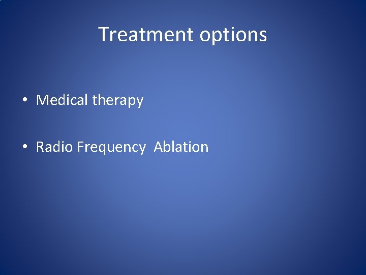 Treatment options • Medical therapy • Radio Frequency Ablation Treatment options • Medical therapy • Radio Frequency Ablation
