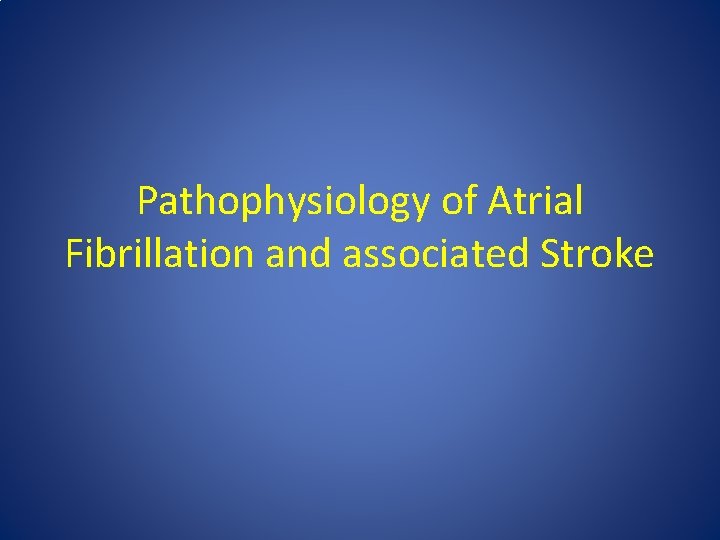 Pathophysiology of Atrial Fibrillation and associated Stroke Pathophysiology of Atrial Fibrillation and associated Stroke