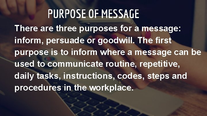 PURPOSE OF MESSAGE There are three purposes for a message: inform, persuade or goodwill.