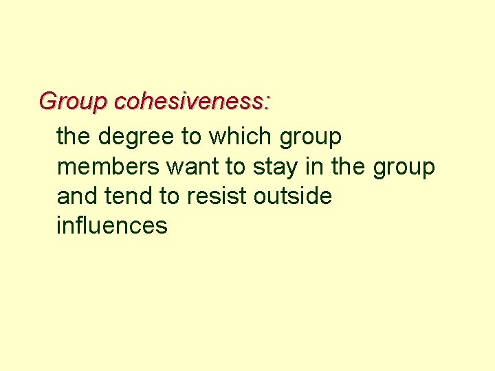Group cohesiveness: the degree to which group members want to stay in the group