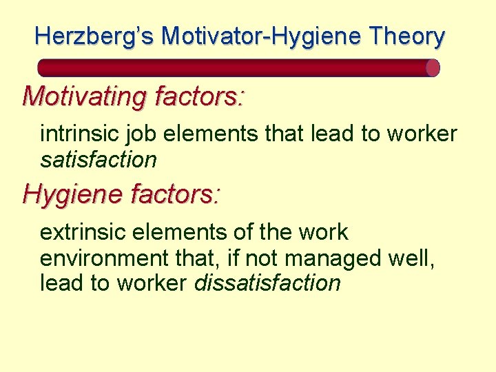 Herzberg’s Motivator-Hygiene Theory Motivating factors: intrinsic job elements that lead to worker satisfaction Hygiene