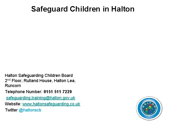 Safeguard Children in Halton Safeguarding Children Board 2 nd Floor, Rutland House, Halton Lea,