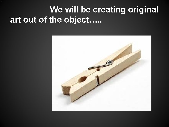 We will be creating original art out of the object…. . 