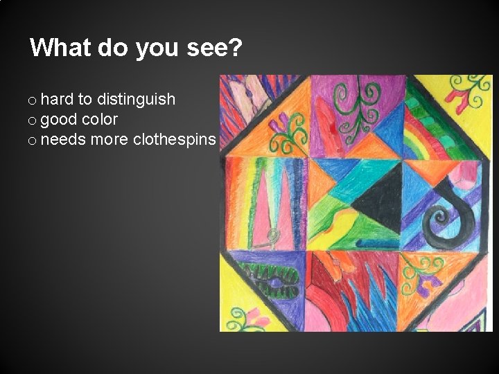 What do you see? o hard to distinguish o good color o needs more
