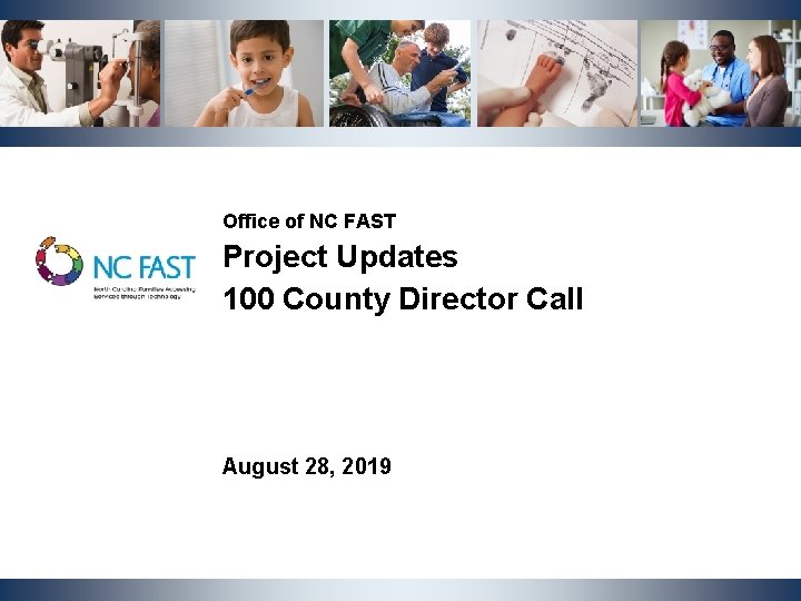 Office of NC FAST Project Updates 100 County Director Call August 28, 2019 Office of NC FAST Project Updates 100 County Director Call August 28, 2019