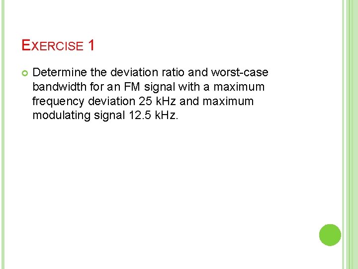 EXERCISE 1 Determine the deviation ratio and worst-case bandwidth for an FM signal with