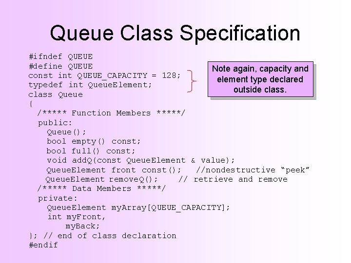Queue Class Specification #ifndef QUEUE #define QUEUE Note again, capacity and const int QUEUE_CAPACITY