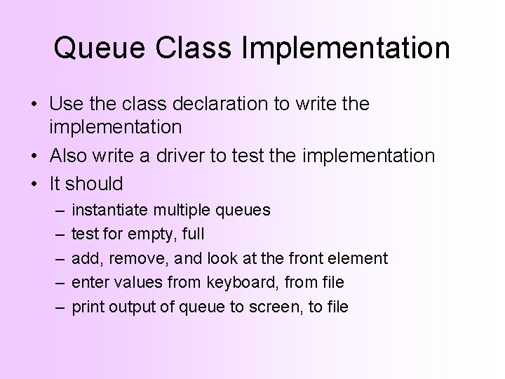 Queue Class Implementation • Use the class declaration to write the implementation • Also