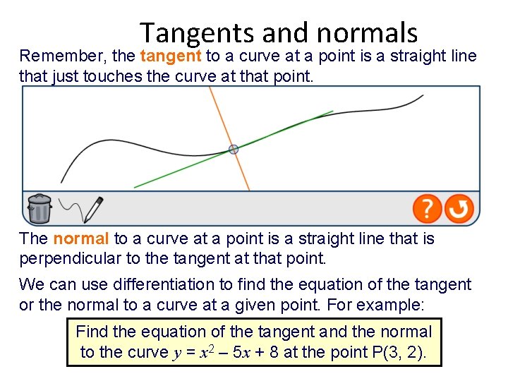 Tangents and normals Remember, the tangent to a curve at a point is a