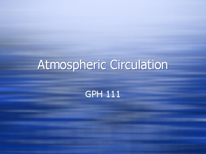 Atmospheric Circulation GPH 111 